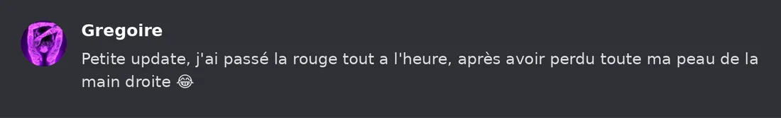 Capture Discord : Grégoire « Petite update, j'ai passé la rouge tout a l'heure, après avoir perdu toute ma peau de la… »