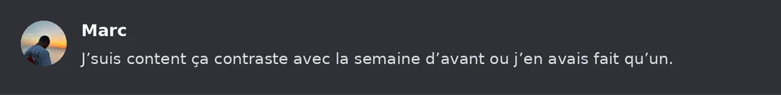 Capture Discord : Marc « J’suis content ça contraste avec la semaine d’avant ou j’en avais fait qu’un. »
