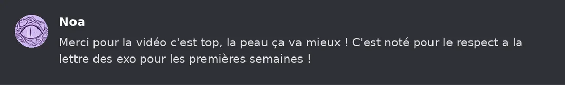 Capture Discord : Noa « Merci pour la vidéo c'est top, la peau ça va mieux ! C'est noté pour le respect a la lettre des… »